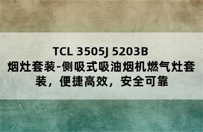 TCL 3505J+5203B 烟灶套装-侧吸式吸油烟机燃气灶套装，便捷高效，安全可靠